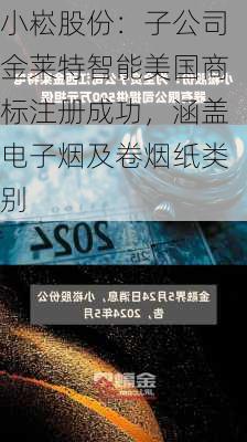 小崧股份：子公司金莱特智能美国商标注册成功，涵盖电子烟及卷烟纸类别