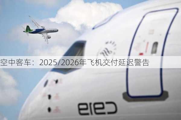 空中客车：2025/2026年飞机交付延迟警告