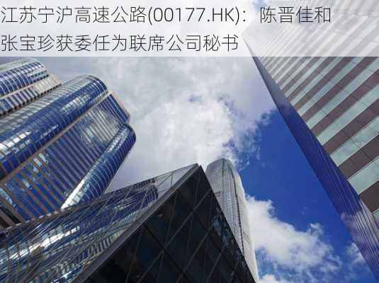 江苏宁沪高速公路(00177.HK)：陈晋佳和张宝珍获委任为联席公司秘书