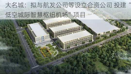 大名城：拟与航发公司等设立合资公司 投建“低空城际智慧枢纽机场”项目