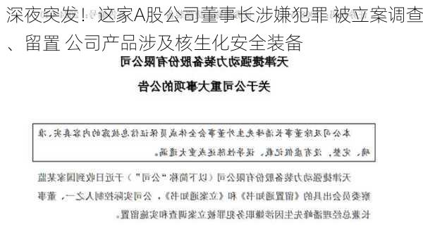 深夜突发！这家A股公司董事长涉嫌犯罪 被立案调查、留置 公司产品涉及核生化安全装备