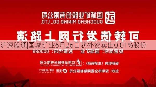 沪深股通|国城矿业6月26日获外资卖出0.01%股份