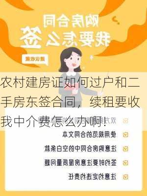 农村建房证如何过户和二手房东签合同，续租要收我中介费怎么办啊！