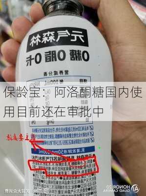 保龄宝：阿洛酮糖国内使用目前还在审批中