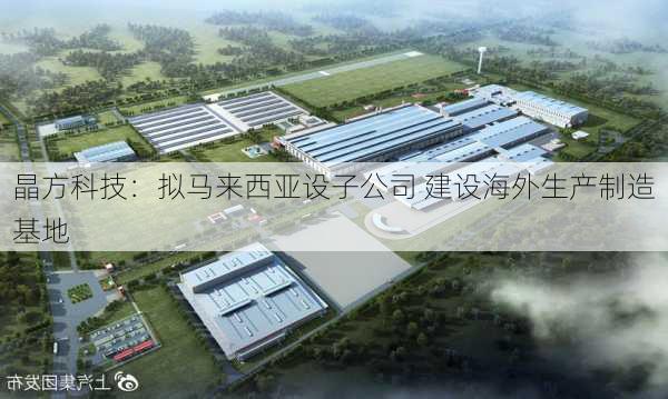 晶方科技：拟马来西亚设子公司 建设海外生产制造基地