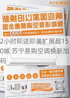 2小时即送即装扩展超150城 苏宁易购空调换新加码