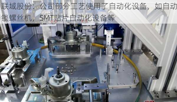 联域股份：公司部分工艺使用了自动化设备，如自动锁螺丝机，SMT贴片自动化设备等