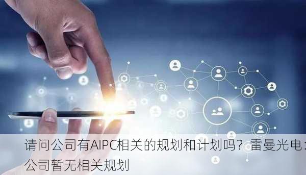 请问公司有AIPC相关的规划和计划吗？雷曼光电：公司暂无相关规划