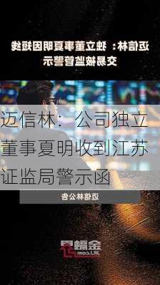 迈信林：公司独立董事夏明收到江苏证监局警示函