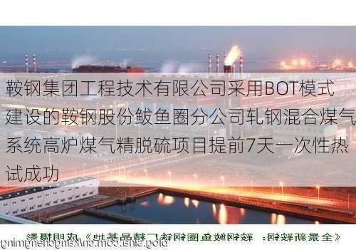 鞍钢集团工程技术有限公司采用BOT模式建设的鞍钢股份鲅鱼圈分公司轧钢混合煤气系统高炉煤气精脱硫项目提前7天一次性热试成功