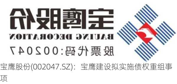 宝鹰股份(002047.SZ)：宝鹰建设拟实施债权重组事项