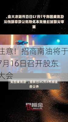 注意！招商南油将于7月16日召开股东大会