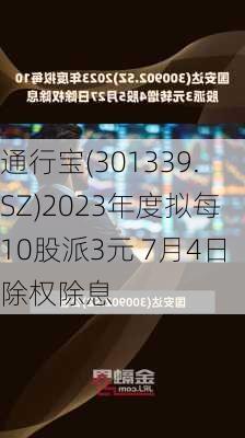 通行宝(301339.SZ)2023年度拟每10股派3元 7月4日除权除息