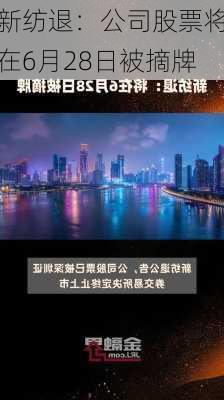 新纺退：公司股票将在6月28日被摘牌