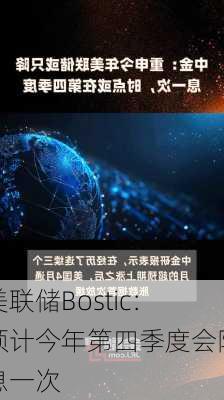 美联储Bostic：预计今年第四季度会降息一次