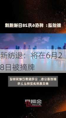 新纺退：将在6月28日被摘牌