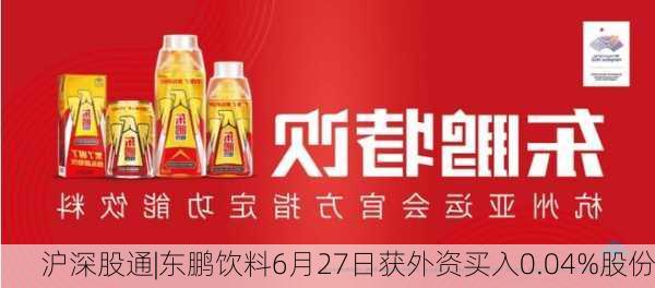 沪深股通|东鹏饮料6月27日获外资买入0.04%股份