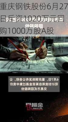 重庆钢铁股份6月27日斥资1020万元回购1000万股A股