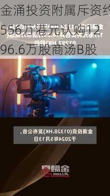 金涌投资附属斥资约1556万港元认购1296.6万股商汤B股