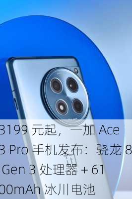 3199 元起，一加 Ace 3 Pro 手机发布：骁龙 8 Gen 3 处理器 + 6100mAh 冰川电池