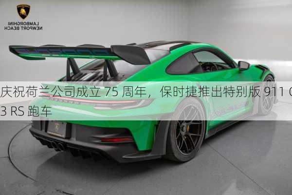 庆祝荷兰公司成立 75 周年，保时捷推出特别版 911 GT3 RS 跑车