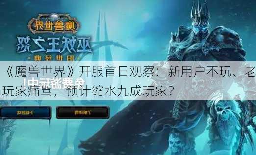 《魔兽世界》开服首日观察：新用户不玩、老玩家痛骂，预计缩水九成玩家？