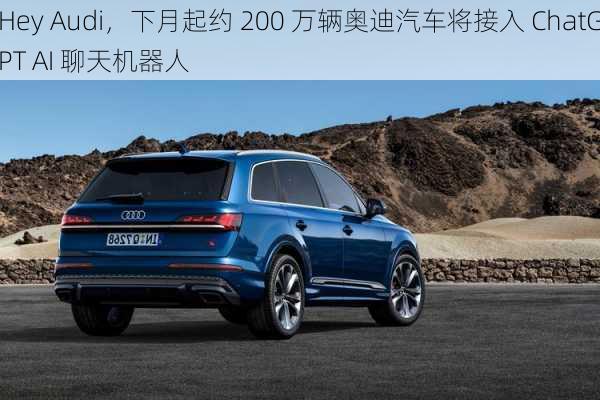 Hey Audi，下月起约 200 万辆奥迪汽车将接入 ChatGPT AI 聊天机器人