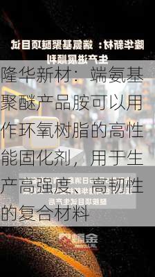 隆华新材：端氨基聚醚产品胺可以用作环氧树脂的高性能固化剂，用于生产高强度、高韧性的复合材料