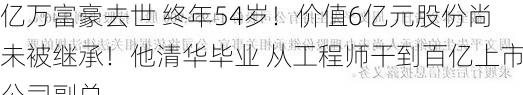 亿万富豪去世 终年54岁！价值6亿元股份尚未被继承！他清华毕业 从工程师干到百亿上市公司副总