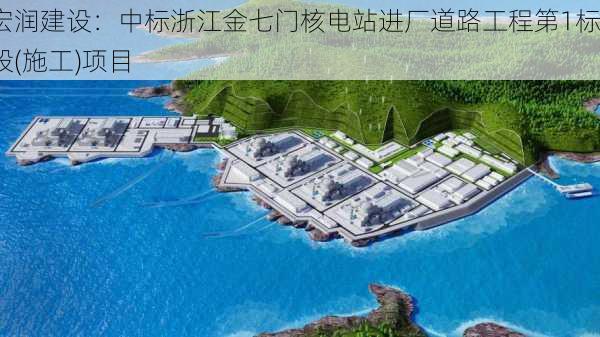 宏润建设：中标浙江金七门核电站进厂道路工程第1标段(施工)项目