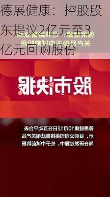 德展健康：控股股东提议2亿元至3亿元回购股份