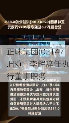 正味集团(02147.HK)：李辉辞任执行董事职务