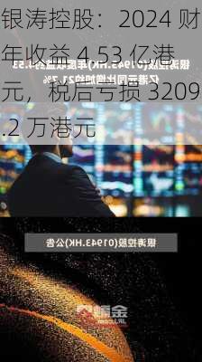 银涛控股：2024 财年收益 4.53 亿港元，税后亏损 3209.2 万港元