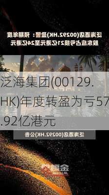 泛海集团(00129.HK)年度转盈为亏57.92亿港元