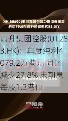 高升集团控股(01283.HK)：年度纯利4079.2万港元 同比减少27.8% 末期息每股1.3港仙