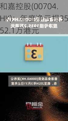 和嘉控股(00704.HK)：年度净亏损3552.1万港元