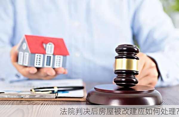 法院判决后房屋被改建应如何处理?