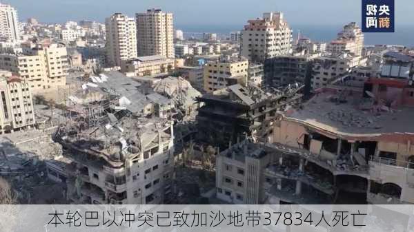 本轮巴以冲突已致加沙地带37834人死亡