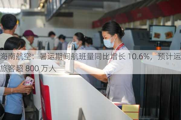 海南航空：暑运期间航班量同比增长 10.6%，预计运输旅客超 800 万人