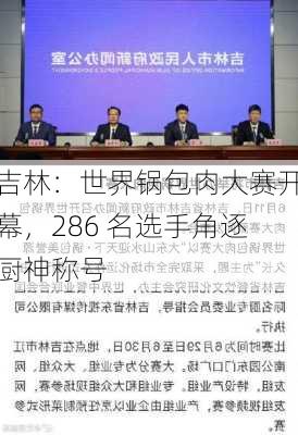 吉林：世界锅包肉大赛开幕，286 名选手角逐厨神称号