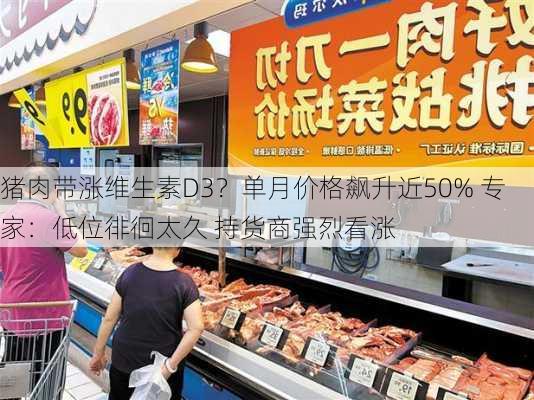 猪肉带涨维生素D3？单月价格飙升近50% 专家：低位徘徊太久 持货商强烈看涨