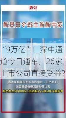 “9万亿”！深中通道今日通车，26家上市公司直接受益？