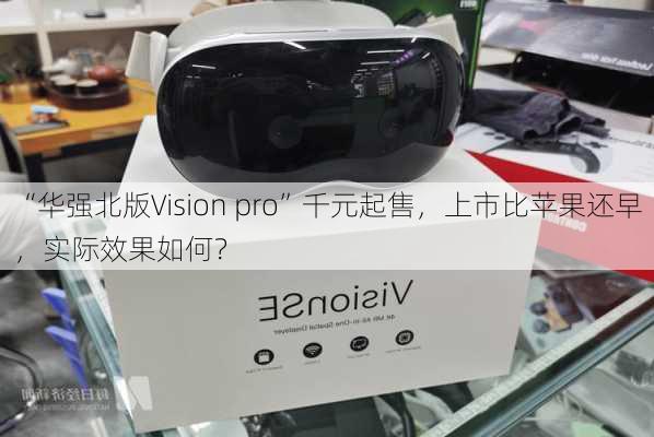 “华强北版Vision pro”千元起售，上市比苹果还早，实际效果如何？