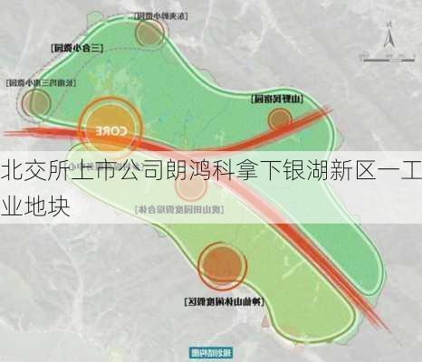 北交所上市公司朗鸿科拿下银湖新区一工业地块