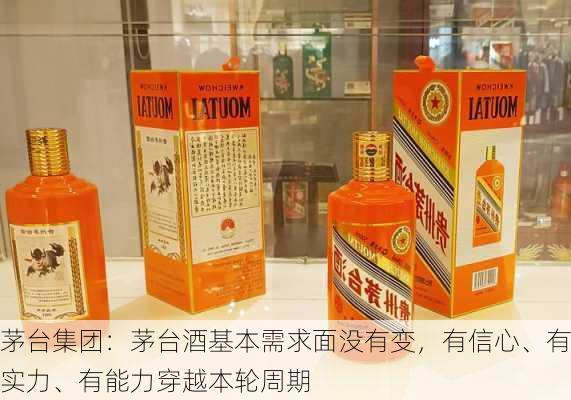 茅台集团：茅台酒基本需求面没有变，有信心、有实力、有能力穿越本轮周期