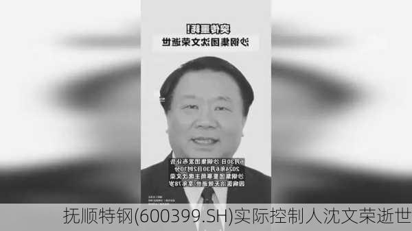 抚顺特钢(600399.SH)实际控制人沈文荣逝世