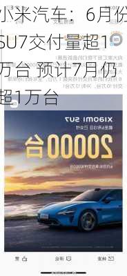 小米汽车：6月份SU7交付量超1万台 预计7月仍超1万台