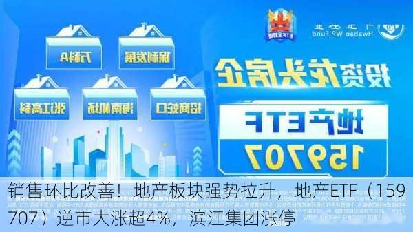 销售环比改善！地产板块强势拉升，地产ETF（159707）逆市大涨超4%，滨江集团涨停