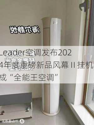 Leader空调发布2024年度重磅新品风幕Ⅱ挂机，成“全能王空调”