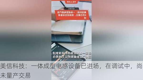 美信科技：一体成型电感设备已进场，在调试中，尚未量产交易